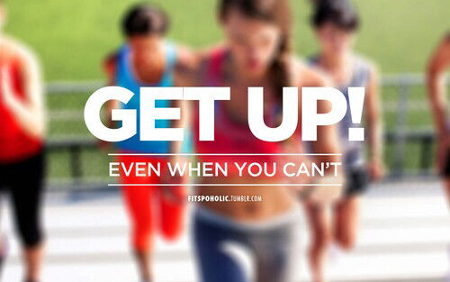 Get up even when you cant Get up even when you cant