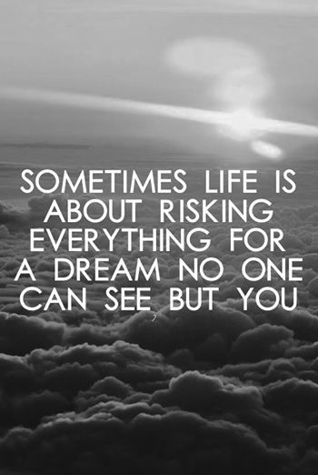 Life is about risking everything for a dream no one can see but you Life is about risking everything for a dream no one can see but you