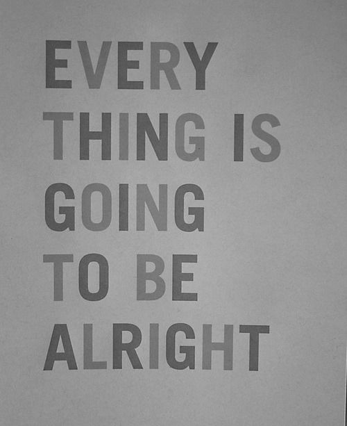 Everything is going to be alright Everything is going to be alright