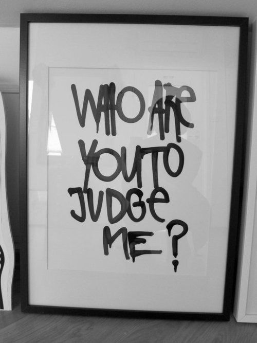 Who are you to judge me Who are you to judge me