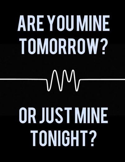 Are you mine tomorrow or just mine tonight?