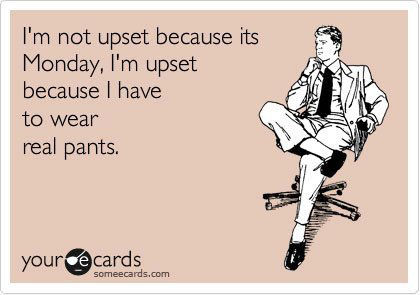 Im upset because I have to wear real pants Im upset because I have to wear real pants
