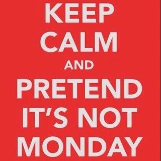 Keep calm and pretend its not monday