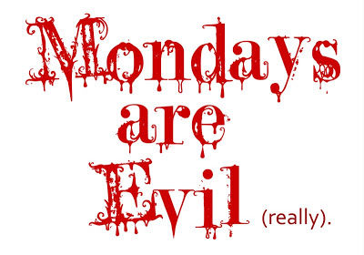 Mondays are evil Mondays are evil