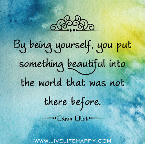 By being yourself, you put something into the world that was hot there before By being yourself, you put something into the world that was hot there before