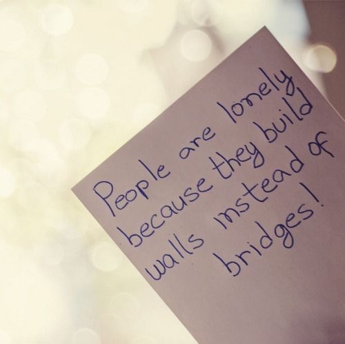 People are lonely because they build walls instead of bridges