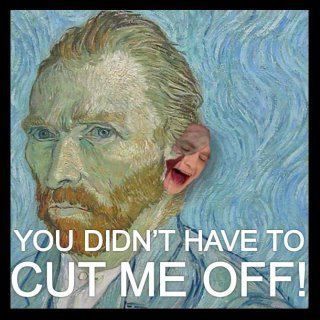 You didn't have to cut me off!!