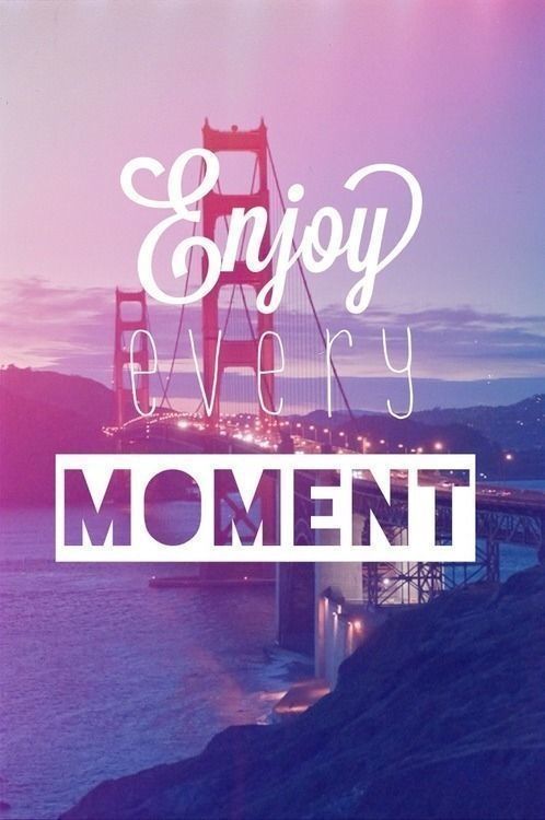 Enjoy every moment Enjoy every moment