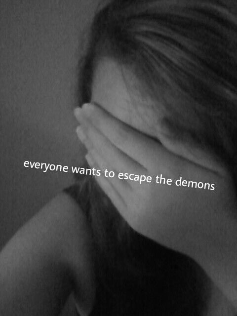 Everyone wants to escape the demons Everyone wants to escape the demons