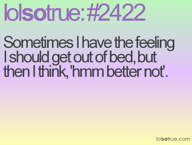 Sometimes I have the feeling I should get out of bed... Sometimes I have the feeling I should get out of bed...