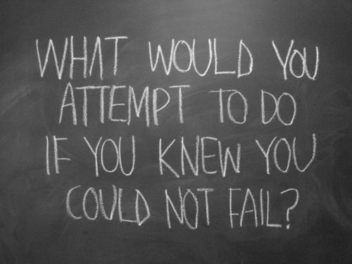 If you knew you could not fail