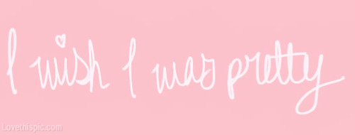 I wish I was pretty I wish I was pretty
