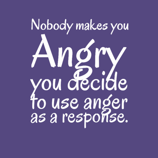 Nobody makes you angry..... Nobody makes you angry.....