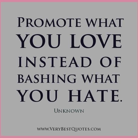Promote what you Love Instead of Bashing what you Hate
