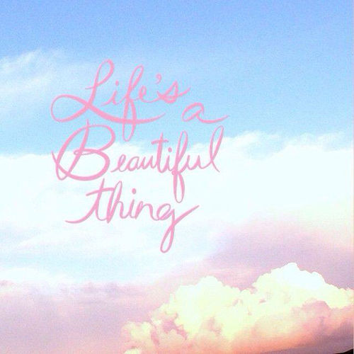 Lifes a beautiful thing Lifes a beautiful thing