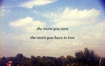 The more you care, the more you have to lose The more you care, the more you have to lose