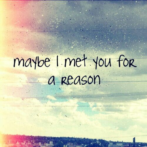 Maybe i met you for a reason