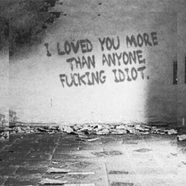 I loved you more than anyone, fucking idiot I loved you more than anyone, fucking idiot