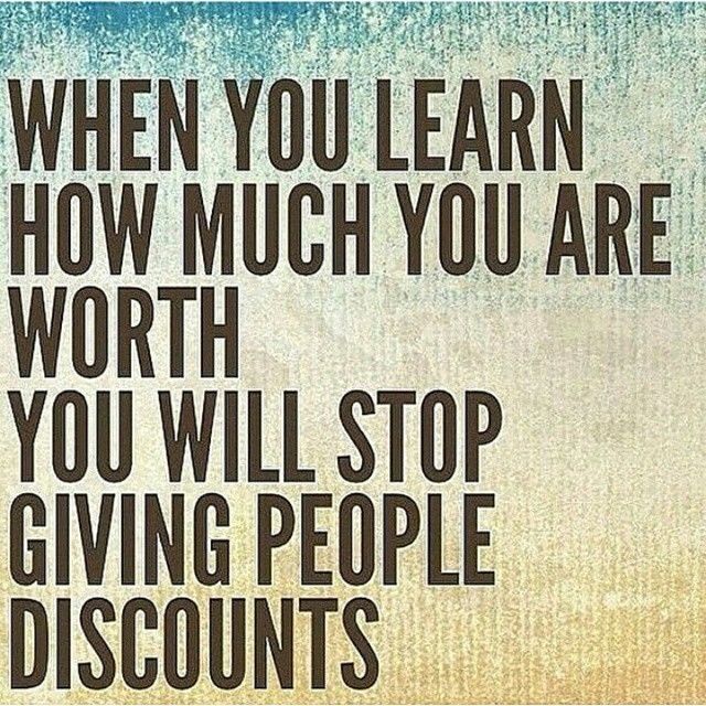 When you learn how much you are worth, you will stop giving people discounts When you learn how much you are worth, you will stop giving people discounts