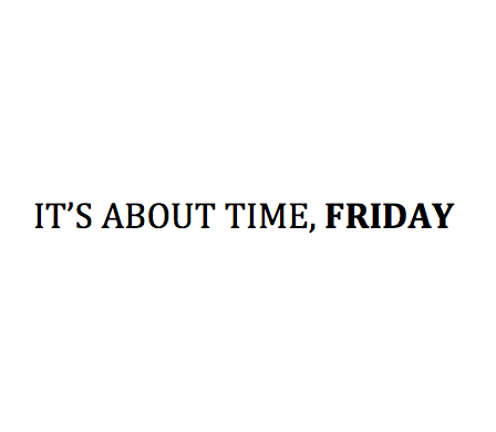 Its about time, friday