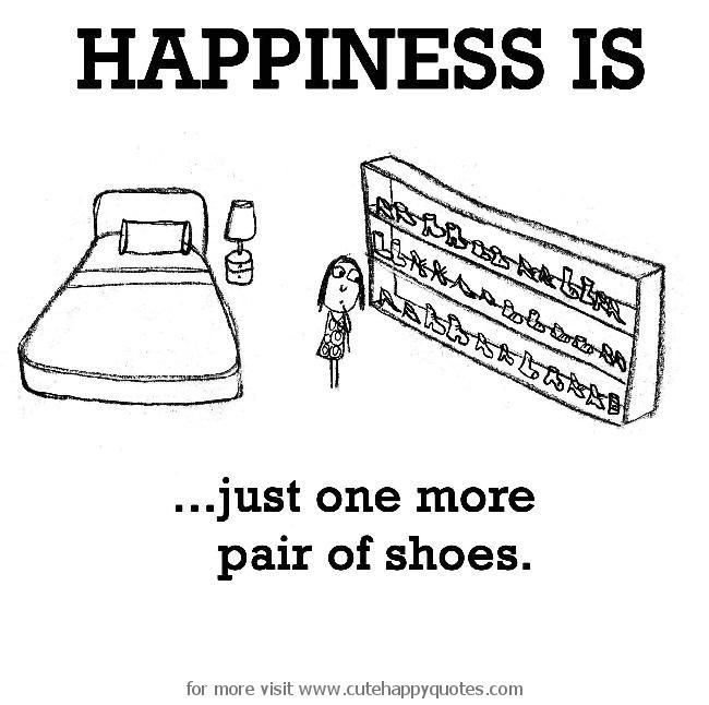 Happiness is just one more pair of shoes Happiness is just one more pair of shoes
