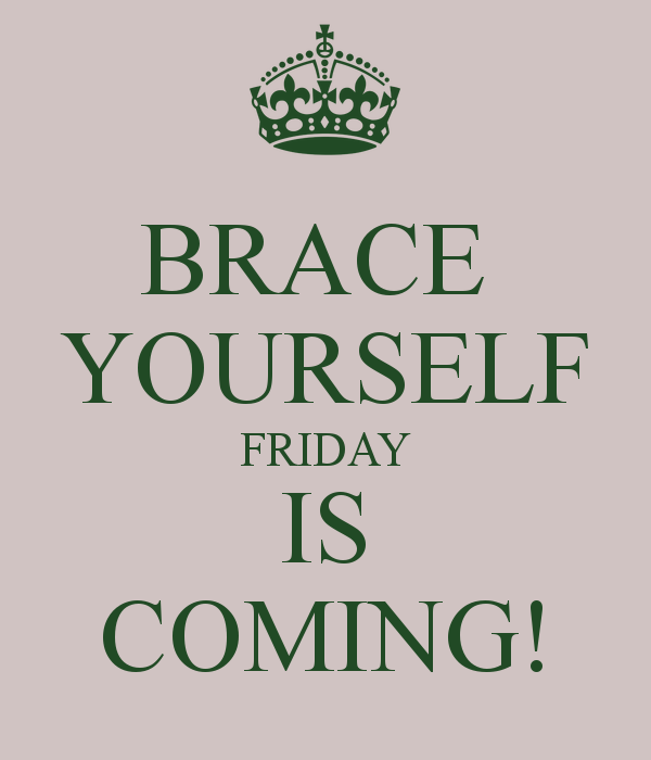 Brace yourself, friday is coming Brace yourself, friday is coming