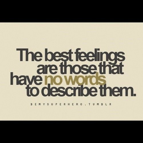 The best feelings are those that have no words to describe them The best feelings are those that have no words to describe them