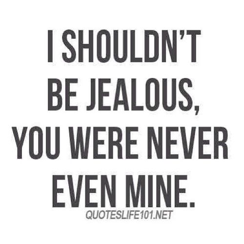 I shouldnt be jealous, you were never even mine I shouldnt be jealous, you were never even mine