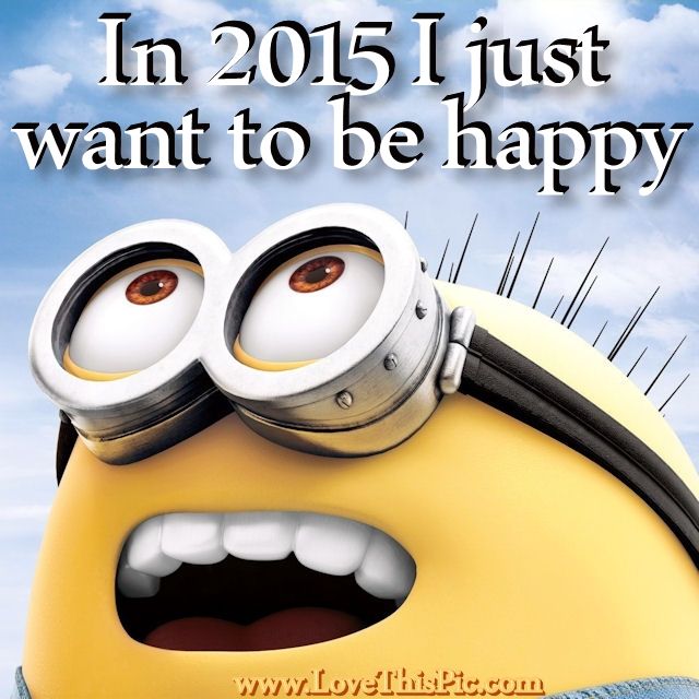 In 2015 I Just Want To Be Happy In 2015 I Just Want To Be Happy
