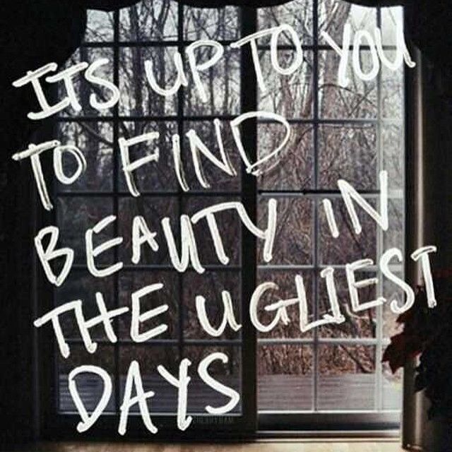 Find beauty in the ugliest days