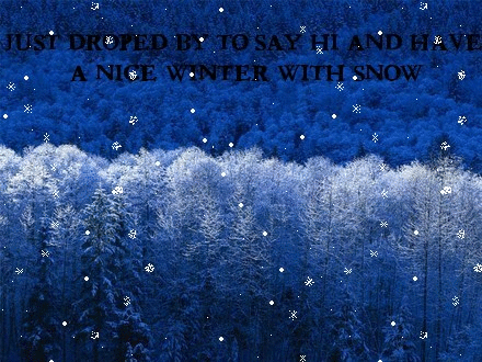 I just dropped by to say Hi and have a Nice Winter with Snow