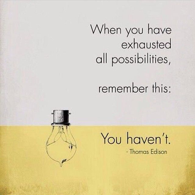 You havent exhausted all possibilities You havent exhausted all possibilities