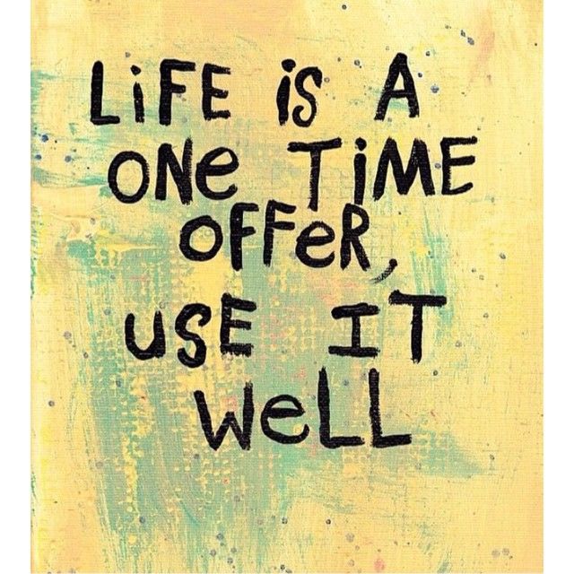 Life is a one time offer, use it will Life is a one time offer, use it will