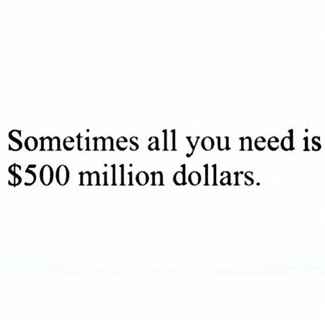 Sometimes all you need is 500 million dollars Sometimes all you need is 500 million dollars