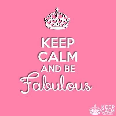 keep calm and be fabulous keep calm and be fabulous