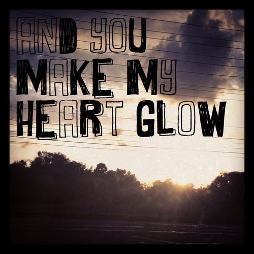 And you make my heart glow And you make my heart glow