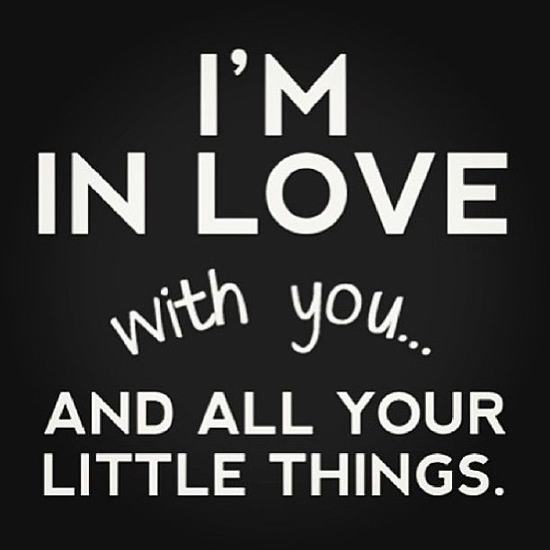 Im in love with you and all your little things Im in love with you and all your little things