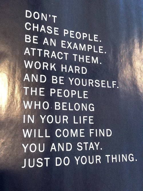 Don't chase people, be an example, attract them... Don't chase people, be an example, attract them...