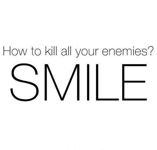 How to kill all your enemies? Smile How to kill all your enemies? Smile