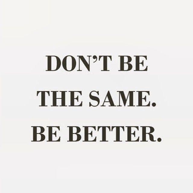 Dont be the same, be better Dont be the same, be better
