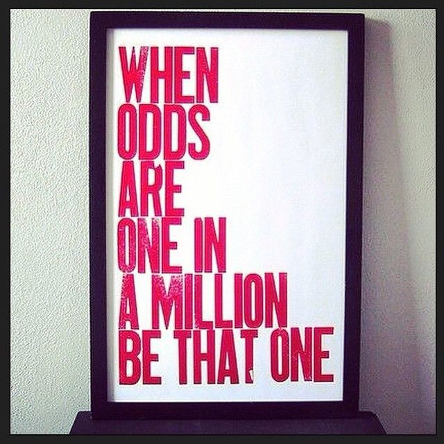 When odds are one in a million, be that one When odds are one in a million, be that one