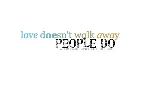 Love doesnt walk away, people do Love doesnt walk away, people do