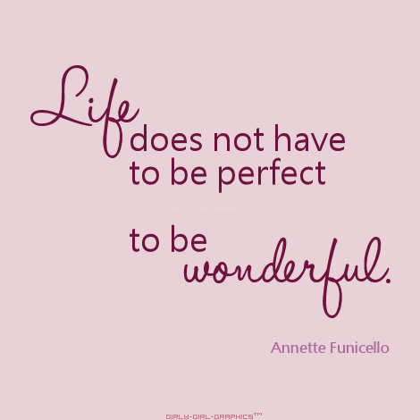 Life does not have to be perfect to be wonderful Life does not have to be perfect to be wonderful