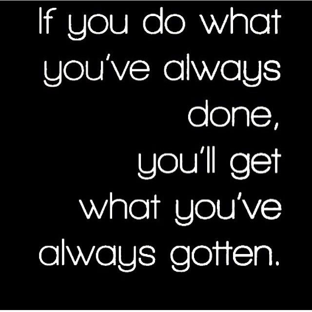 what you've always gotten what you've always gotten