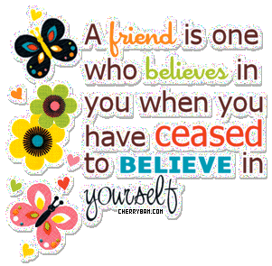 A friend is one who believes in you..... A friend is one who believes in you.....