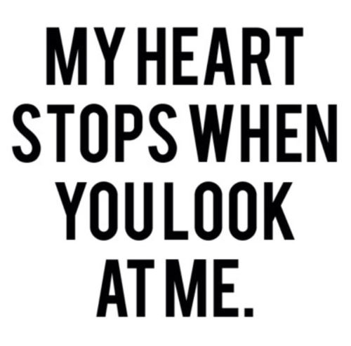 My heart stops when you look at me