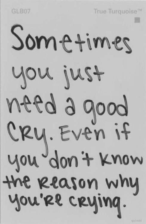 sometimes you need a good cry