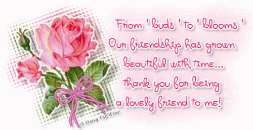 From buds to blooms our friendship has grown beautiful... From buds to blooms our friendship has grown beautiful...