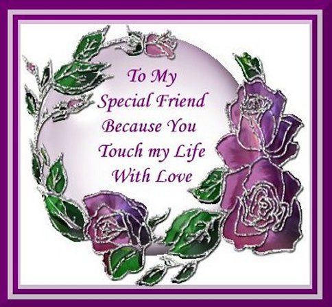 To my special friend because you touch my life with love