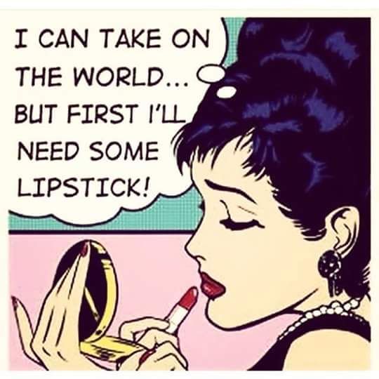 I can take on the world but first I'll need some lipstick...